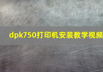 dpk750打印机安装教学视频