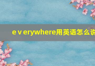 eⅴerywhere用英语怎么说