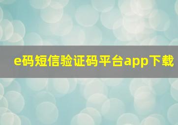 e码短信验证码平台app下载