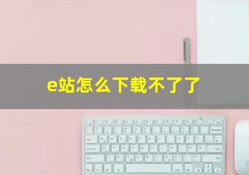 e站怎么下载不了了