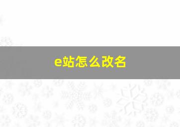 e站怎么改名