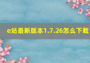 e站最新版本1.7.26怎么下载