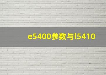 e5400参数与l5410