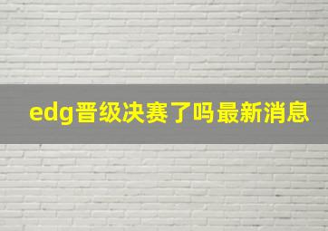 edg晋级决赛了吗最新消息