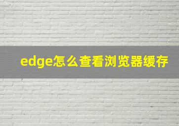 edge怎么查看浏览器缓存