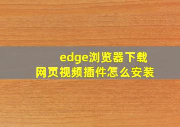 edge浏览器下载网页视频插件怎么安装