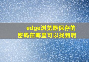 edge浏览器保存的密码在哪里可以找到呢