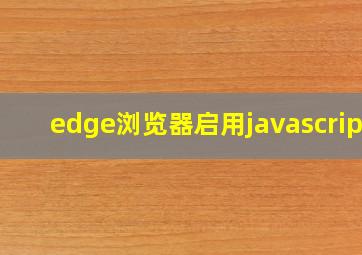 edge浏览器启用javascript