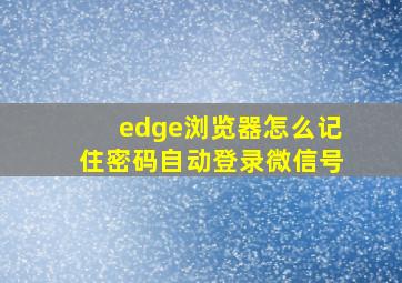 edge浏览器怎么记住密码自动登录微信号