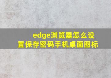 edge浏览器怎么设置保存密码手机桌面图标