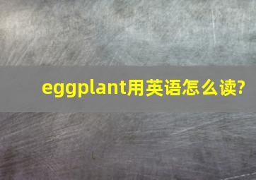 eggplant用英语怎么读?