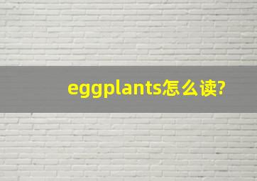 eggplants怎么读?