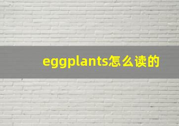 eggplants怎么读的