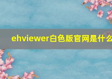 ehviewer白色版官网是什么