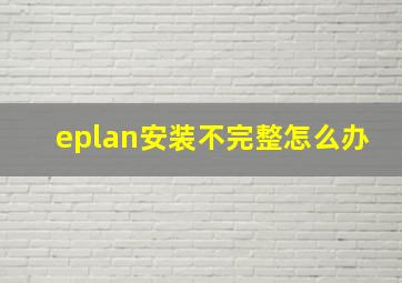 eplan安装不完整怎么办