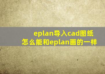 eplan导入cad图纸怎么能和eplan画的一样