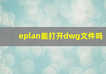 eplan能打开dwg文件吗