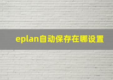 eplan自动保存在哪设置