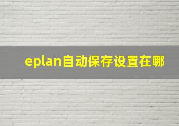 eplan自动保存设置在哪