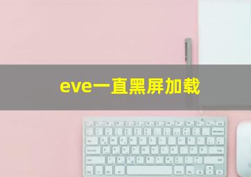 eve一直黑屏加载