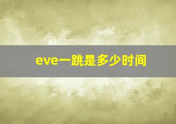 eve一跳是多少时间