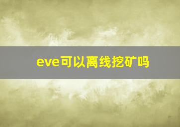 eve可以离线挖矿吗