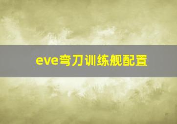 eve弯刀训练舰配置