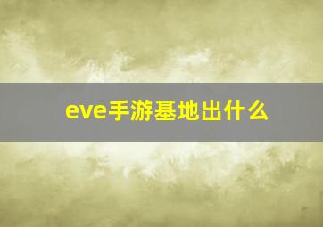 eve手游基地出什么