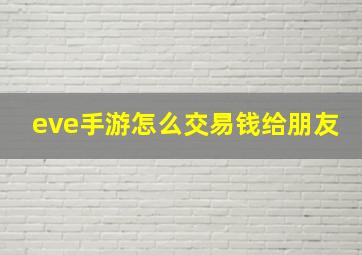 eve手游怎么交易钱给朋友