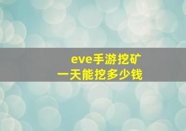 eve手游挖矿一天能挖多少钱