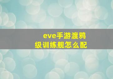 eve手游渡鸦级训练舰怎么配