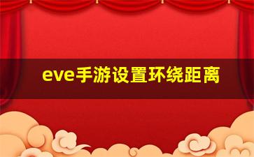 eve手游设置环绕距离