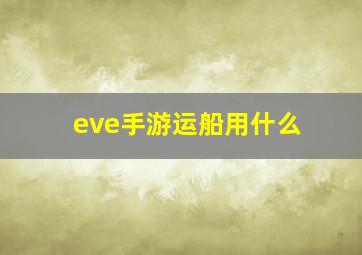 eve手游运船用什么