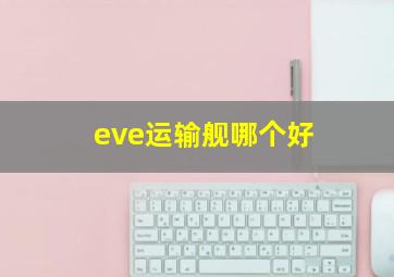 eve运输舰哪个好