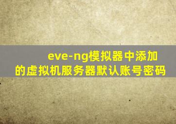 eve-ng模拟器中添加的虚拟机服务器默认账号密码