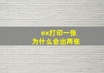 ex打印一张为什么会出两张