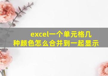 excel一个单元格几种颜色怎么合并到一起显示