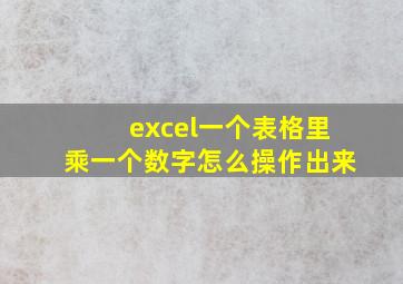 excel一个表格里乘一个数字怎么操作出来