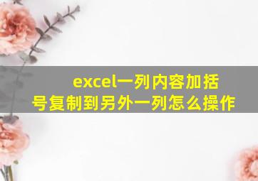 excel一列内容加括号复制到另外一列怎么操作