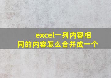 excel一列内容相同的内容怎么合并成一个