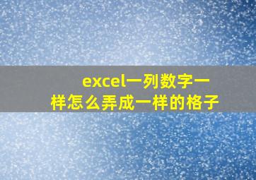 excel一列数字一样怎么弄成一样的格子