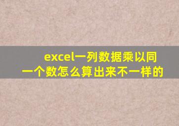 excel一列数据乘以同一个数怎么算出来不一样的