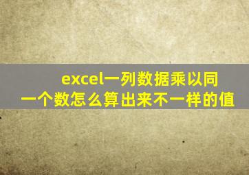 excel一列数据乘以同一个数怎么算出来不一样的值