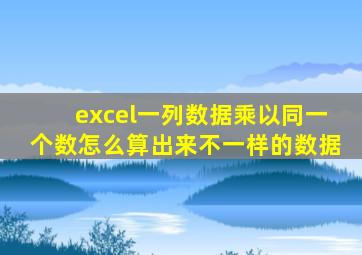 excel一列数据乘以同一个数怎么算出来不一样的数据