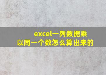 excel一列数据乘以同一个数怎么算出来的