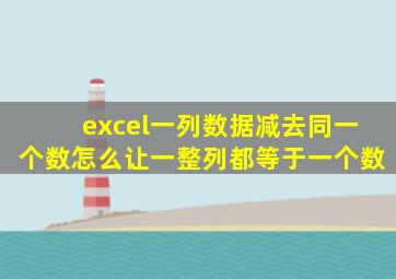 excel一列数据减去同一个数怎么让一整列都等于一个数