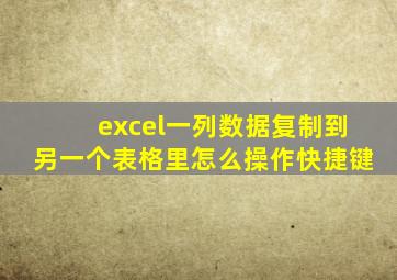 excel一列数据复制到另一个表格里怎么操作快捷键