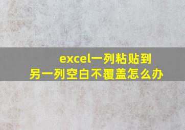 excel一列粘贴到另一列空白不覆盖怎么办