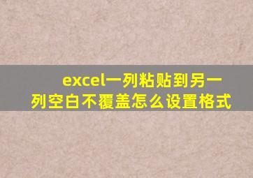 excel一列粘贴到另一列空白不覆盖怎么设置格式