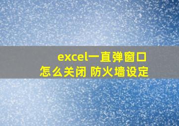 excel一直弹窗口怎么关闭 防火墙设定